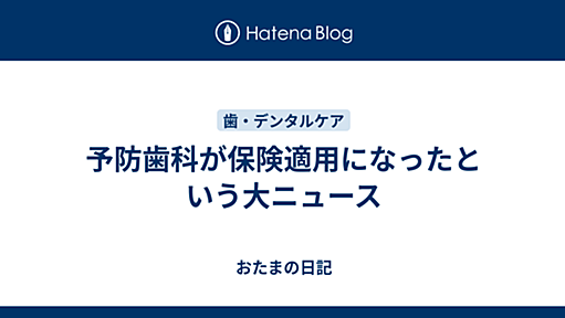 予防歯科が保険適用になったという大ニュース - おたまの日記