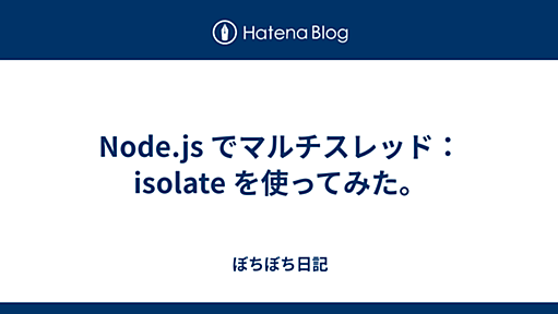 Node.js でマルチスレッド： isolate を使ってみた。 - ぼちぼち日記