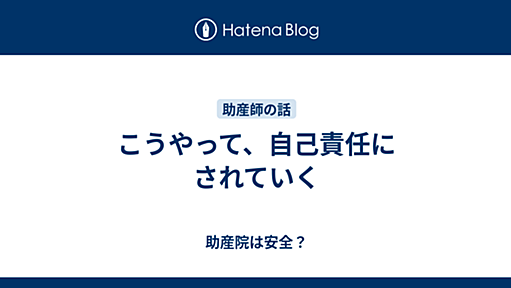 こうやって、自己責任にされていく - 助産院は安全？