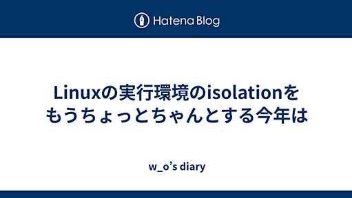 Linuxの実行環境のisolationをもうちょっとちゃんとする今年は - w_o’s diary