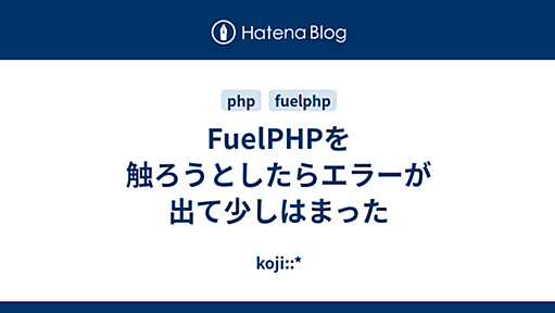 FuelPHPを触ろうとしたらエラーが出て少しはまった - koji::*