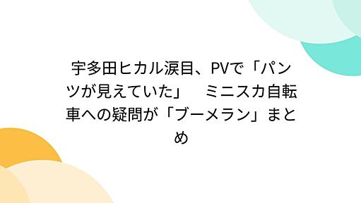 宇多田ヒカル涙目、PVで「パンツが見えていた」　ミニスカ自転車への疑問が「ブーメラン」まとめ