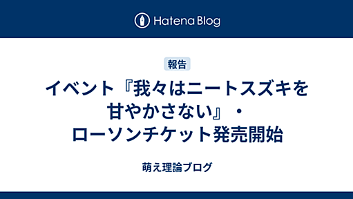 イベント『我々はニートスズキを甘やかさない』・ローソンチケット発売開始 - 萌え理論ブログ