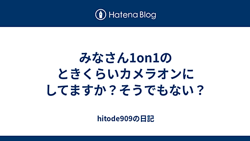 みなさん1on1のときくらいカメラオンにしてますか？そうでもない？ - hitode909の日記