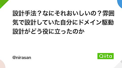 設計手法？なにそれおいしいの？雰囲気で設計していた自分にドメイン駆動設計がどう役に立ったのか - Qiita