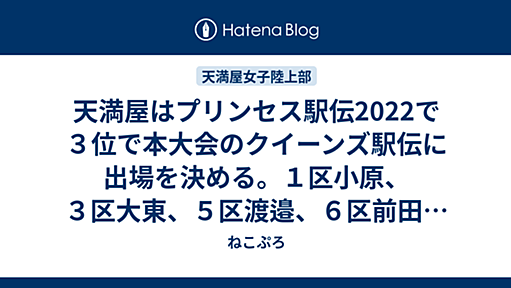 天満屋はプリンセス駅伝2022で３位で本大会のクイーンズ駅伝に出場を決める。１区小原、３区大東、５区渡邉、６区前田と主要区間を上位で繋ぐ。 - ねこぷろ