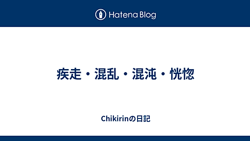 疾走・混乱・混沌・恍惚 - Chikirinの日記