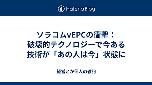 ソラコムvEPCの衝撃：破壊的テクノロジーで今ある技術が「あの人は今」状態に - 経営とか個人の雑記