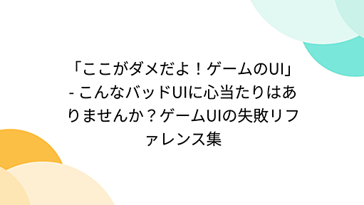 「ここがダメだよ！ゲームのUI」 - こんなバッドUIに心当たりはありませんか？ゲームUIの失敗リファレンス集