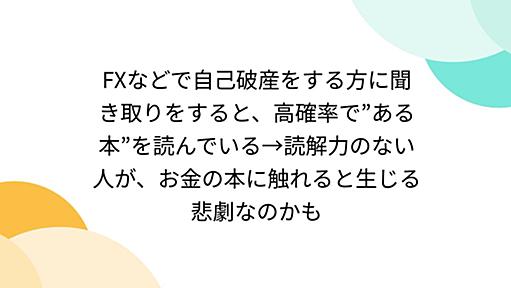 FXなどで自己破産をする方に聞き取りをすると、高確率で”ある本”を読んでいる→読解力のない人が、お金の本に触れると生じる悲劇なのかも