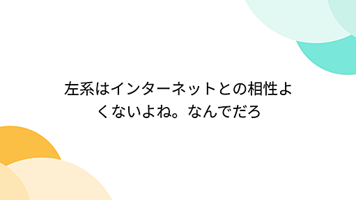 左系はインターネットとの相性よくないよね。なんでだろ