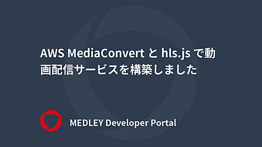 AWS MediaConvert と hls.js で動画配信サービスを構築しました | MEDLEY Developer Portal