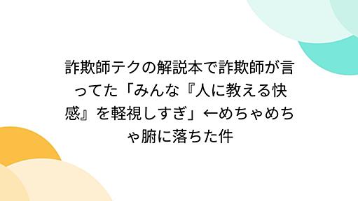 詐欺師テクの解説本で詐欺師が言ってた「みんな『人に教える快感』を軽視しすぎ」←めちゃめちゃ腑に落ちた件