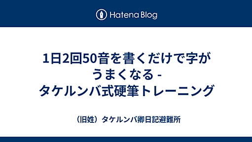 1日2回50音を書くだけで字がうまくなる - タケルンバ式硬筆トレーニング - （旧姓）タケルンバ卿日記避難所