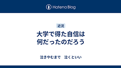 大学で得た自信は何だったのだろう - 泣きやむまで　泣くといい