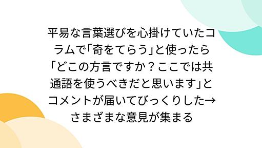 平易な言葉選びを心掛けていたコラムで｢奇をてらう｣と使ったら｢どこの方言ですか？ここでは共通語を使うべきだと思います｣とコメントが届いてびっくりした→さまざまな意見が集まる