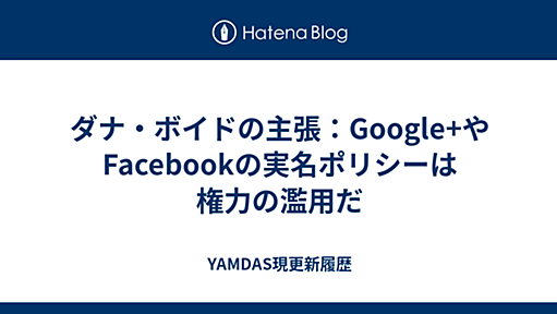 ダナ・ボイドの主張：Google+やFacebookの実名ポリシーは権力の濫用だ - YAMDAS現更新履歴