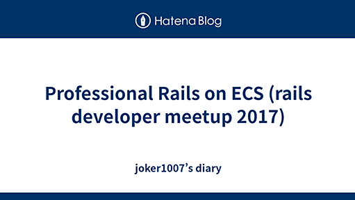 Professional Rails on ECS (rails developer meetup 2017) - joker1007’s diary