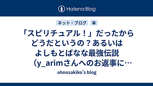 「スピリチュアル！」だったからどうだというの？あるいはよしもとばなな最強伝説（y_arimさんへのお返事に代えて） - ohnosakiko’s blog