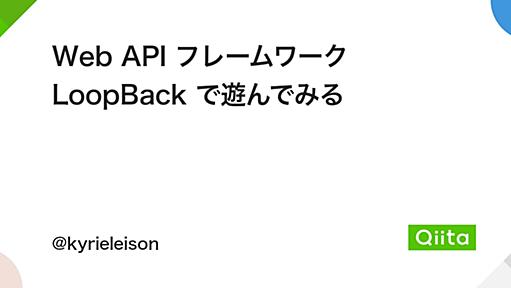 Web API フレームワーク LoopBack で遊んでみる - Qiita