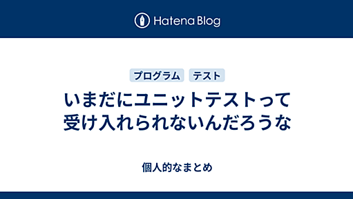 いまだにユニットテストって受け入れられないんだろうな - 個人的なまとめ