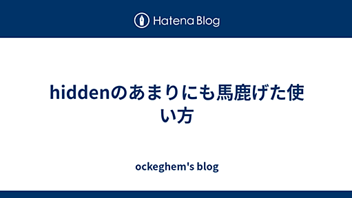 hiddenのあまりにも馬鹿げた使い方 - ockeghem's blog