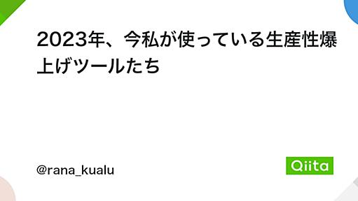 2023年、今私が使っている生産性爆上げツールたち - Qiita