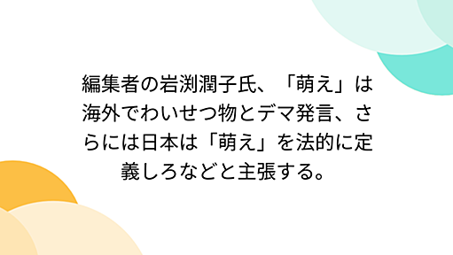 編集者の岩渕潤子氏、「萌え」は海外でわいせつ物とデマ発言、さらには日本は「萌え」を法的に定義しろなどと主張する。 - Togetter