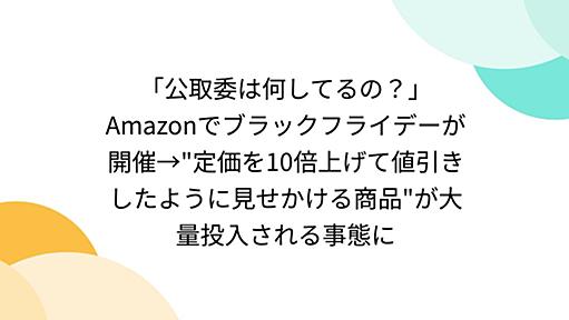 「公取委は何してるの？」Amazonでブラックフライデーが開催→"定価を10倍上げて値引きしたように見せかける商品"が大量投入される事態に