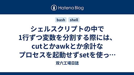 シェルスクリプトの中で1行ずつ変数を分割する際には、cutとかawkとか余計なプロセスを起動せずsetを使って分割した方が効率的 - 双六工場日誌