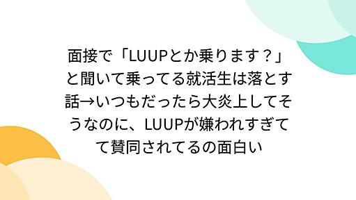 面接で「LUUPとか乗ります？」と聞いて乗ってる就活生は落とす話→いつもだったら大炎上してそうなのに、LUUPが嫌われすぎてて賛同されてるの面白い