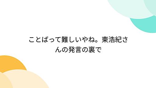 ことばって難しいやね。東浩紀さんの発言の裏で