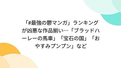 「#最強の鬱マンガ」ランキングが凶悪な作品揃い…「ブラッドハーレーの馬車」「宝石の国」「おやすみプンプン」など