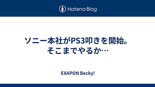 ソニー本社がPS3叩きを開始。そこまでやるか… - EXAPON Becky!