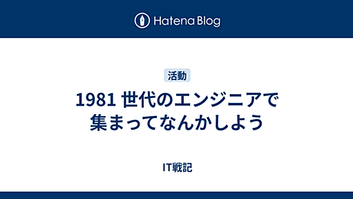 1981 世代のエンジニアで集まってなんかしよう - IT戦記