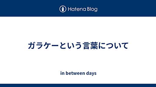 ガラケーという言葉について - in between days