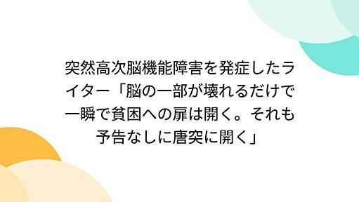 突然高次脳機能障害を発症したライター「脳の一部が壊れるだけで一瞬で貧困への扉は開く。それも予告なしに唐突に開く」