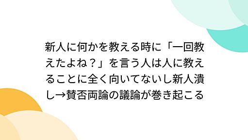 新人に何かを教える時に「一回教えたよね？」を言う人は人に教えることに全く向いてないし新人潰し→賛否両論の議論が巻き起こる