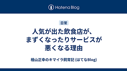 人気が出た飲食店が、まずくなったりサービスが悪くなる理由 - 檜山正幸のキマイラ飼育記 (はてなBlog)