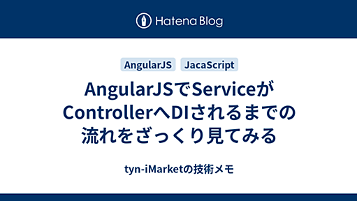 AngularJSでServiceがControllerへDIされるまでの流れをざっくり見てみる - tyn-iMarketの技術メモ