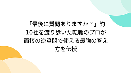 『「最後に質問ありますか？」約10社を渡り歩いた転職のプロが面接の逆質問で使える最強の答え方を伝授』へのコメント