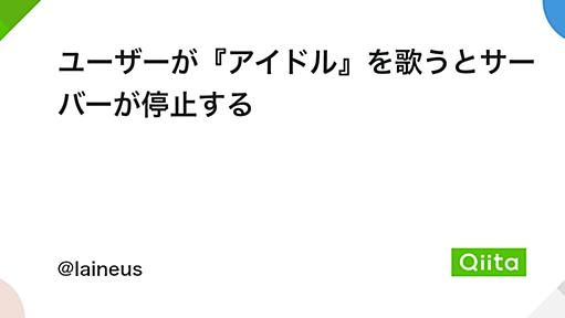 ユーザーが『アイドル』を歌うとサーバーが停止する - Qiita