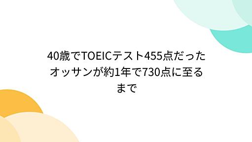 40歳でTOEICテスト455点だったオッサンが約1年で730点に至るまで