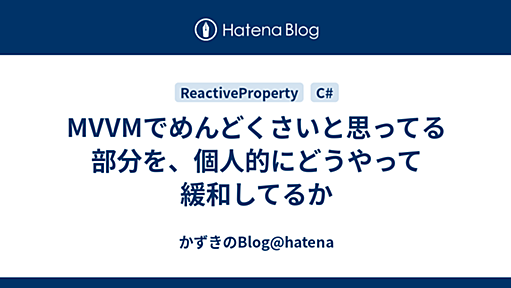 MVVMでめんどくさいと思ってる部分を、個人的にどうやって緩和してるか - かずきのBlog@hatena