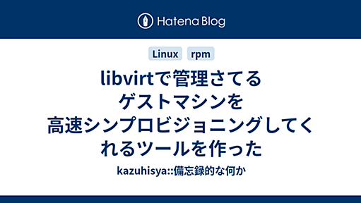 libvirtで管理さてるゲストマシンを高速シンプロビジョニングしてくれるツールを作った - kazuhisya::備忘録的な何か