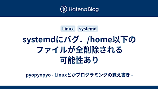 systemdにバグ．/home以下のファイルが全削除される可能性あり - pyopyopyo - Linuxとかプログラミングの覚え書き -