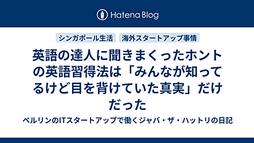 英語の達人に聞きまくったホントの英語習得法は「みんなが知ってるけど目を背けていた真実」だけだった - ベルリンのITスタートアップで働くジャバ・ザ・ハットリの日記