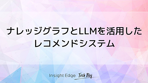 ナレッジグラフとLLMを活用したレコメンドシステム - Insight Edge Tech Blog