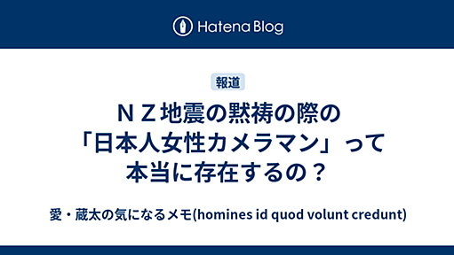 ＮＺ地震の黙祷の際の「日本人女性カメラマン」って本当に存在するの？ - 愛・蔵太の気になるメモ(homines id quod volunt credunt)