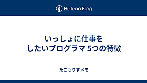 いっしょに仕事をしたいプログラマ 5つの特徴 - たごもりすメモ